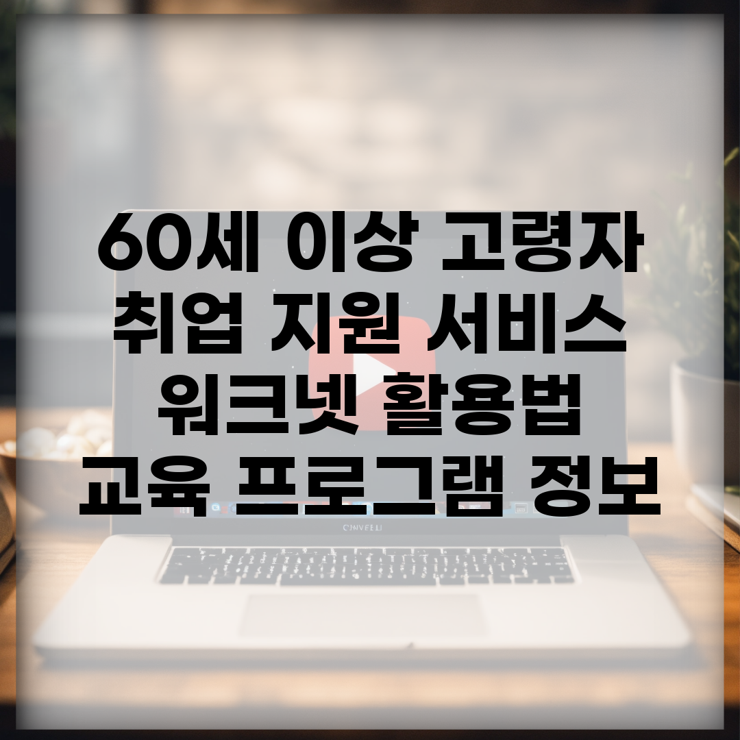 60세 이상 고령자 취업 지원 서비스 | 워크넷 활용법 | 교육 프로그램 정보
