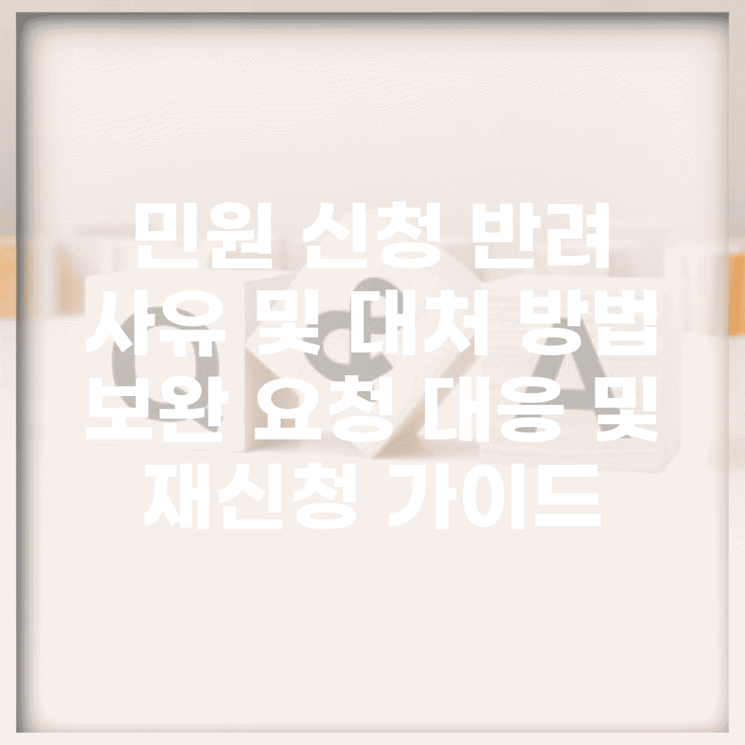민원 신청 반려 사유 및 대처 방법 | 보완 요청 대응 및 재신청 가이드
