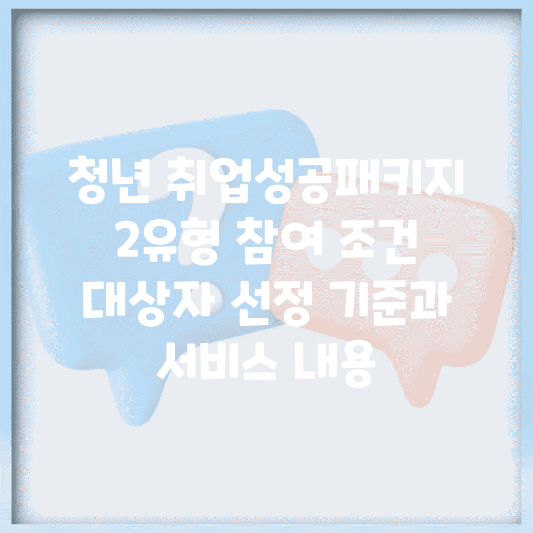 청년 취업성공패키지 2유형 참여 조건 | 대상자 선정 기준과 서비스 내용