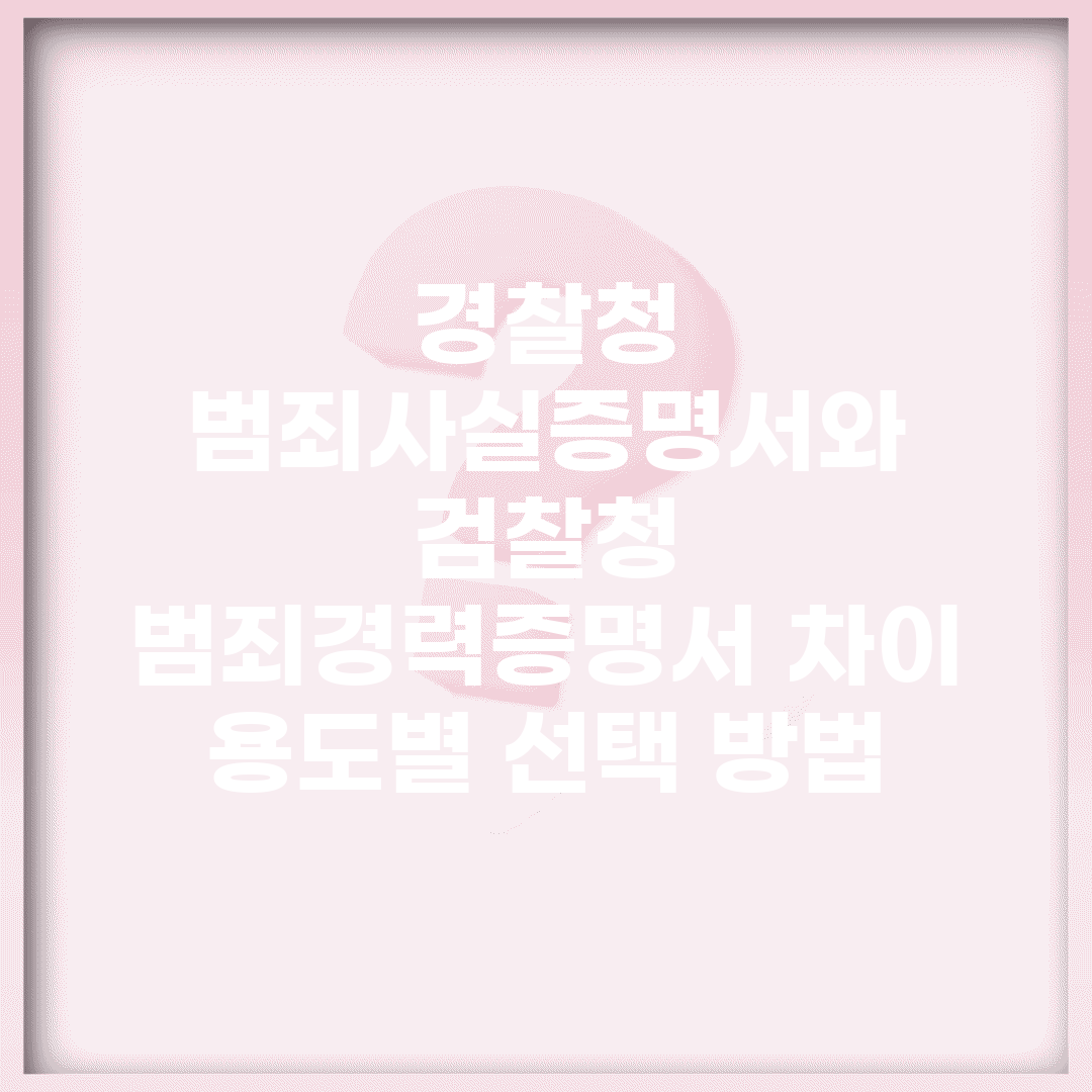 경찰청 범죄사실증명서와 검찰청 범죄경력증명서 차이 | 용도별 선택 방법