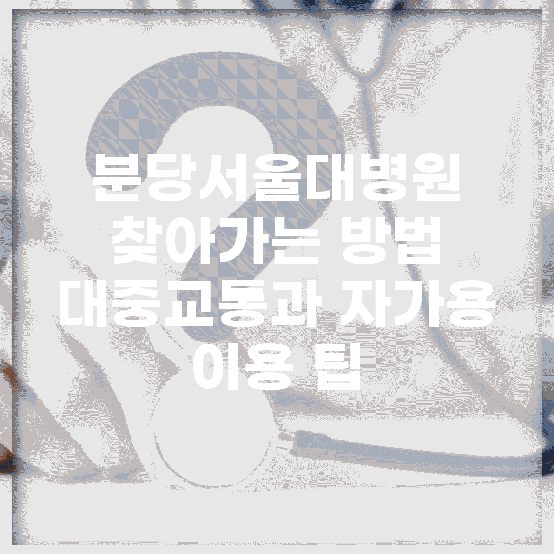 분당서울대병원 찾아가는 방법 | 대중교통과 자가용 이용 팁