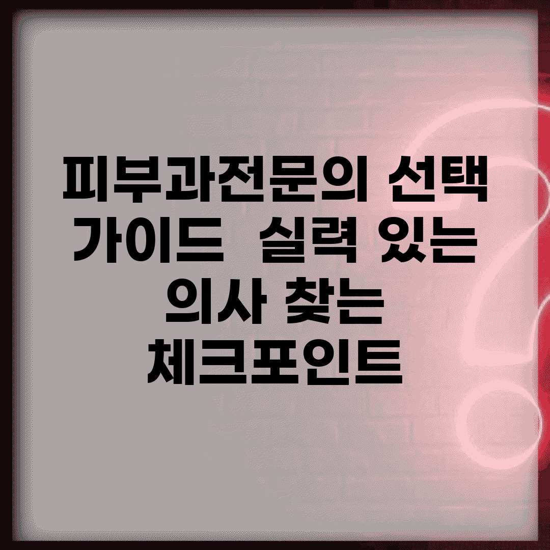 피부과전문의 선택 가이드 | 실력 있는 의사 찾는 체크포인트