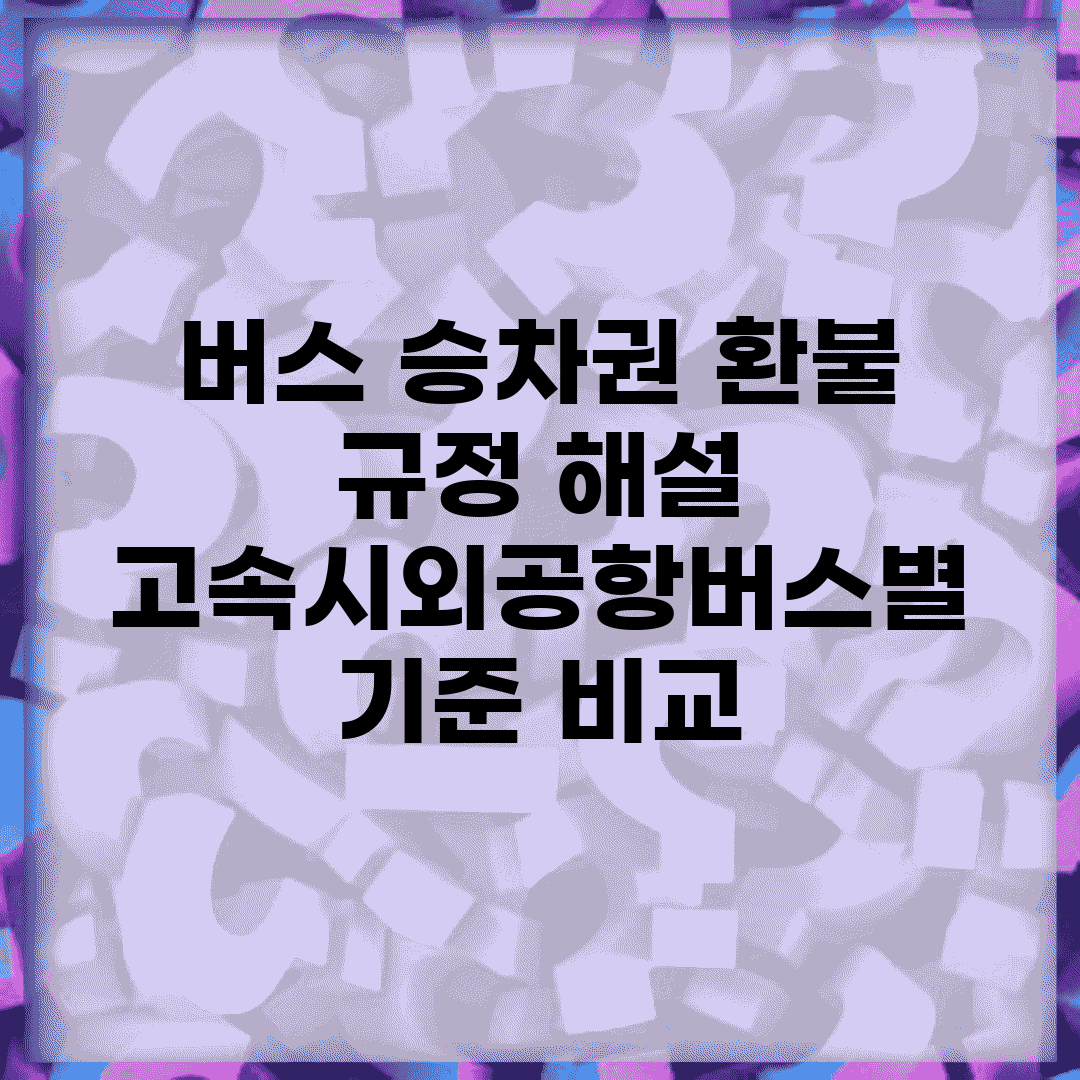 버스 승차권 환불 규정 해설 | 고속/시외/공항버스별 기준 비교