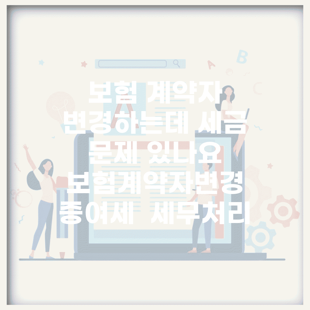 보험 계약자 변경하는데 세금 문제 있나요 | 보험계약자변경 | 증여세 | 세무처리