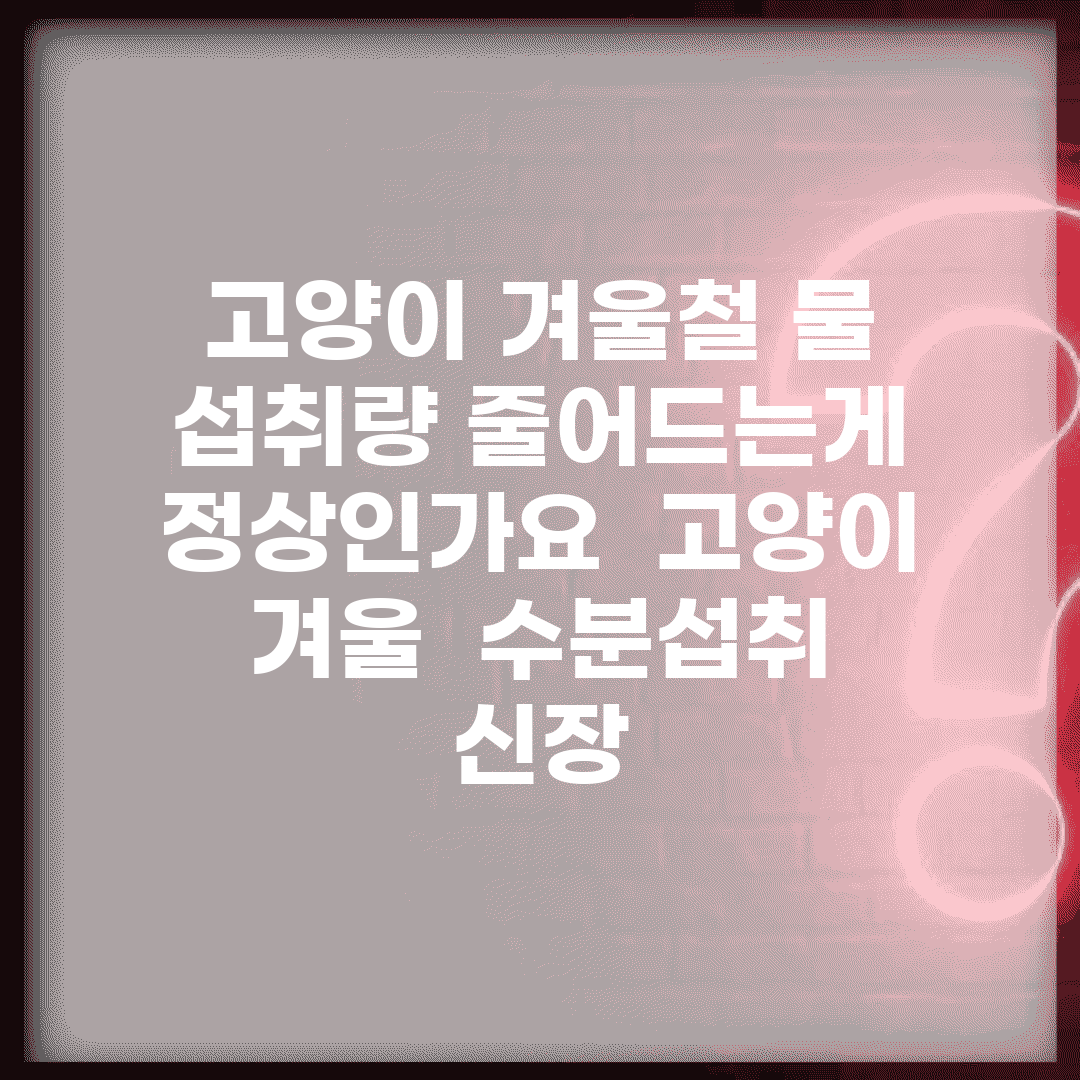 고양이 겨울철 물 섭취량 줄어드는게 정상인가요 | 고양이 겨울 | 수분섭취 | 신장