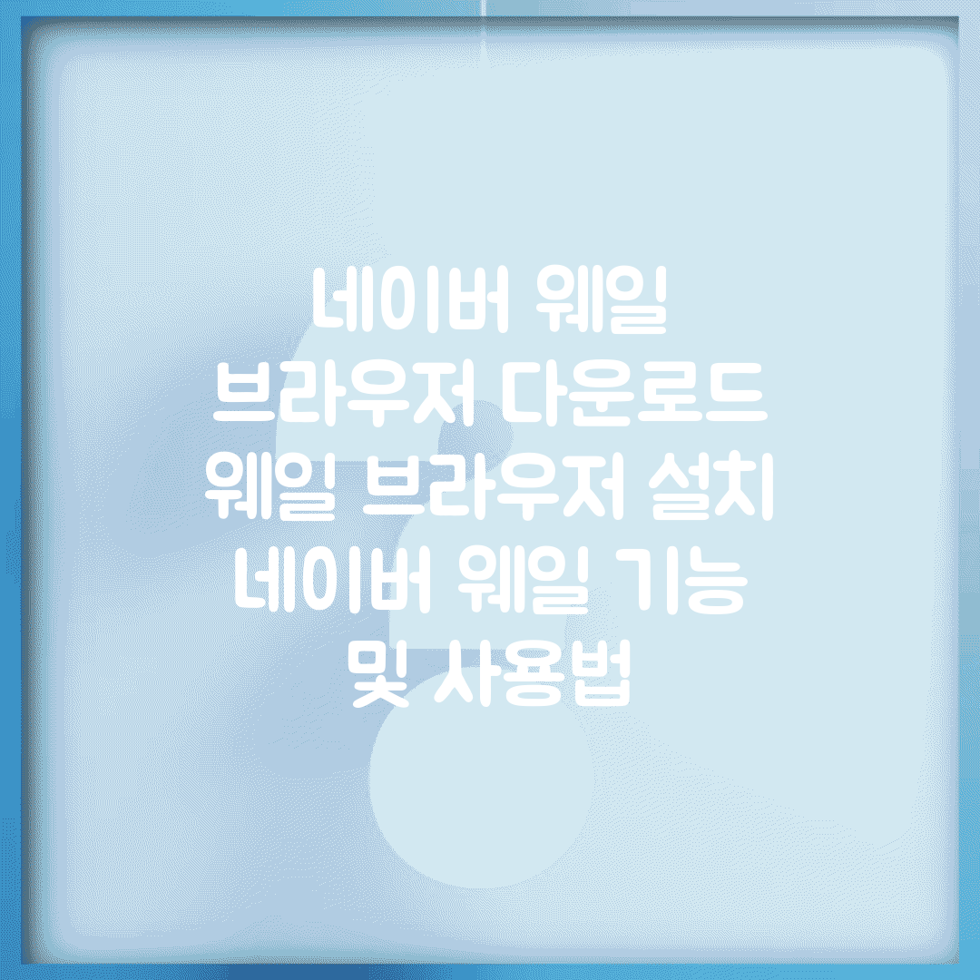 네이버 웨일 브라우저 다운로드 | 웨일 브라우저 설치 | 네이버 웨일 기능 및 사용법