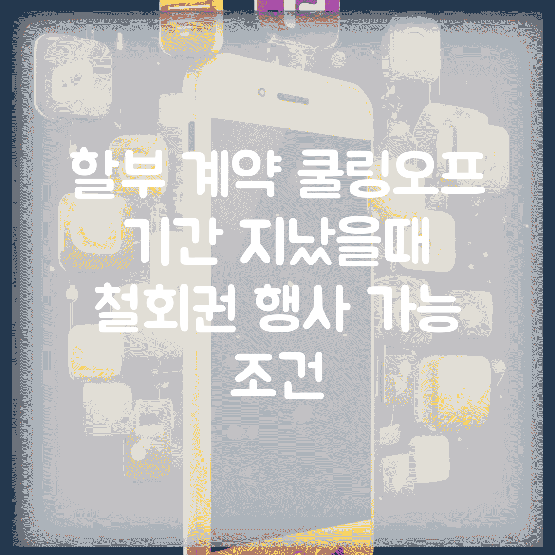 할부 계약 쿨링오프 기간 지났을때 | 철회권 행사 가능 조건