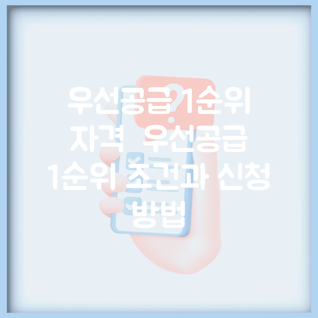 우선공급 1순위 자격 | 우선공급 1순위 조건과 신청 방법