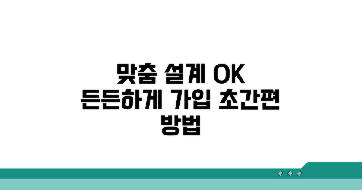 맞춤 설계로 든든하게! 간편 가입 방법