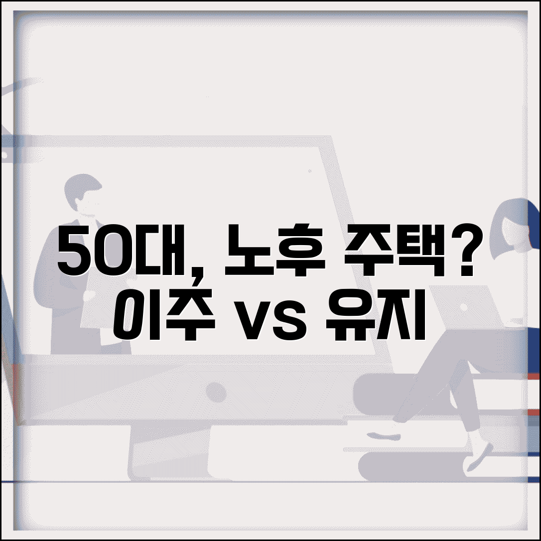 50대 노후 주거 계획 | 현재 주택 유지 vs 소형 주택 이주 선택